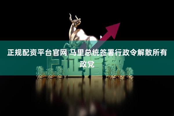 正规配资平台官网 马里总统签署行政令解散所有政党