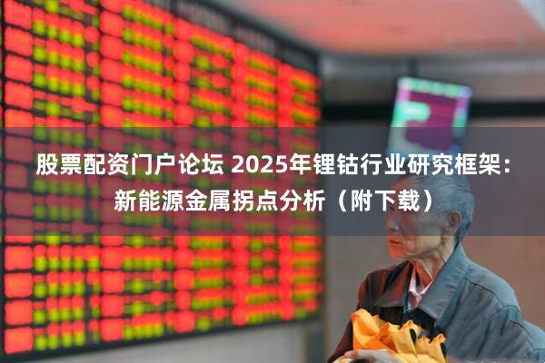 股票配资门户论坛 2025年锂钴行业研究框架：新能源金属拐点分析（附下载）