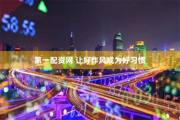 第一配资网 让好作风成为好习惯