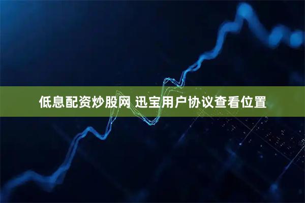 低息配资炒股网 迅宝用户协议查看位置